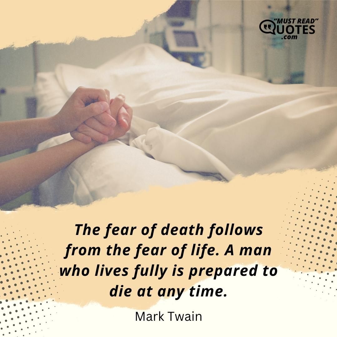 The fear of death follows from the fear of life. A man who lives fully is prepared to die at any time.