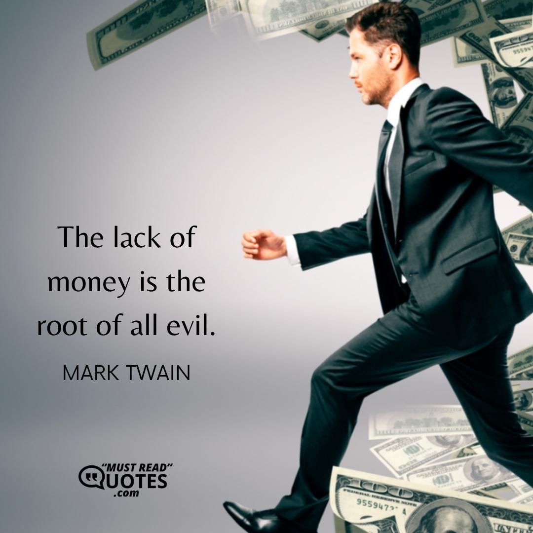 The lack of money is the root of all evil.