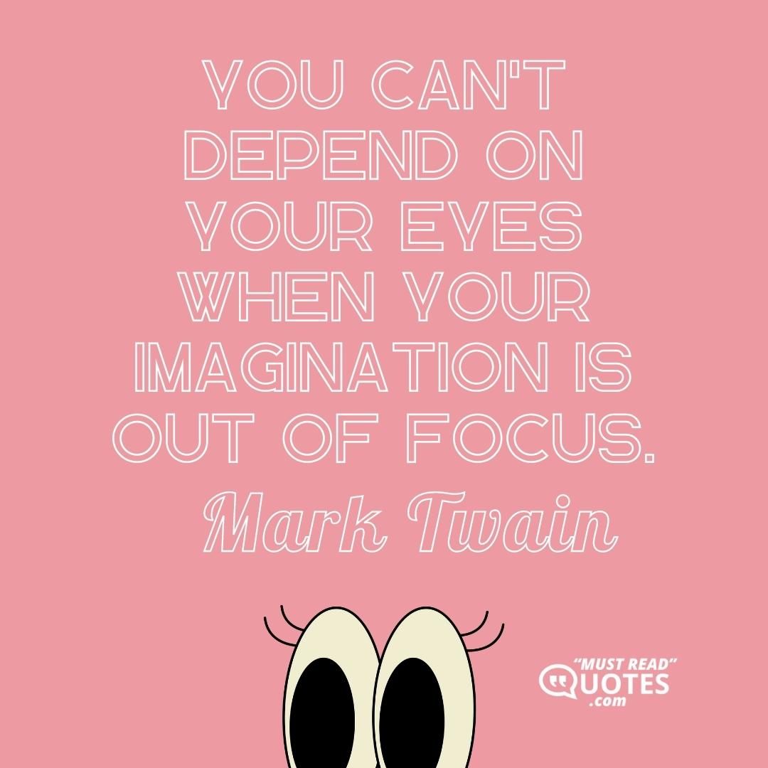 You can't depend on your eyes when your imagination is out of focus.