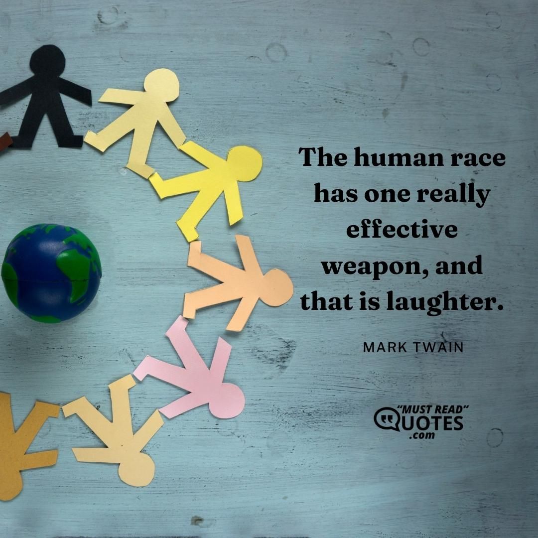 The human race has one really effective weapon, and that is laughter.