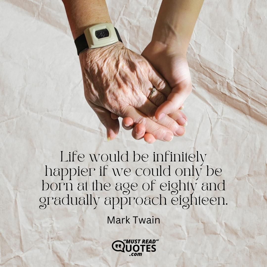 Life would be infinitely happier if we could only be born at the age of eighty and gradually approach eighteen.