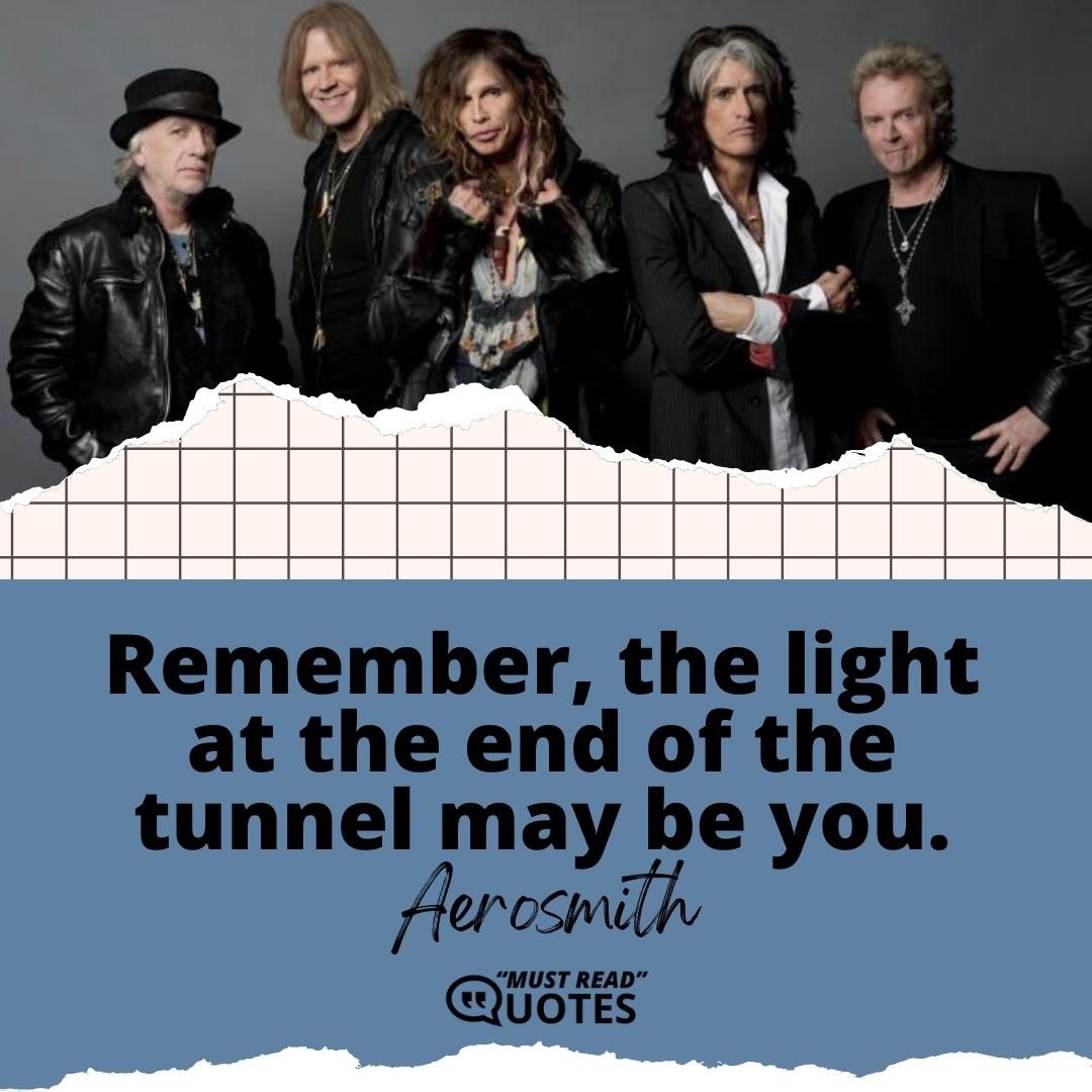 Remember, the light at the end of the tunnel may be you.
