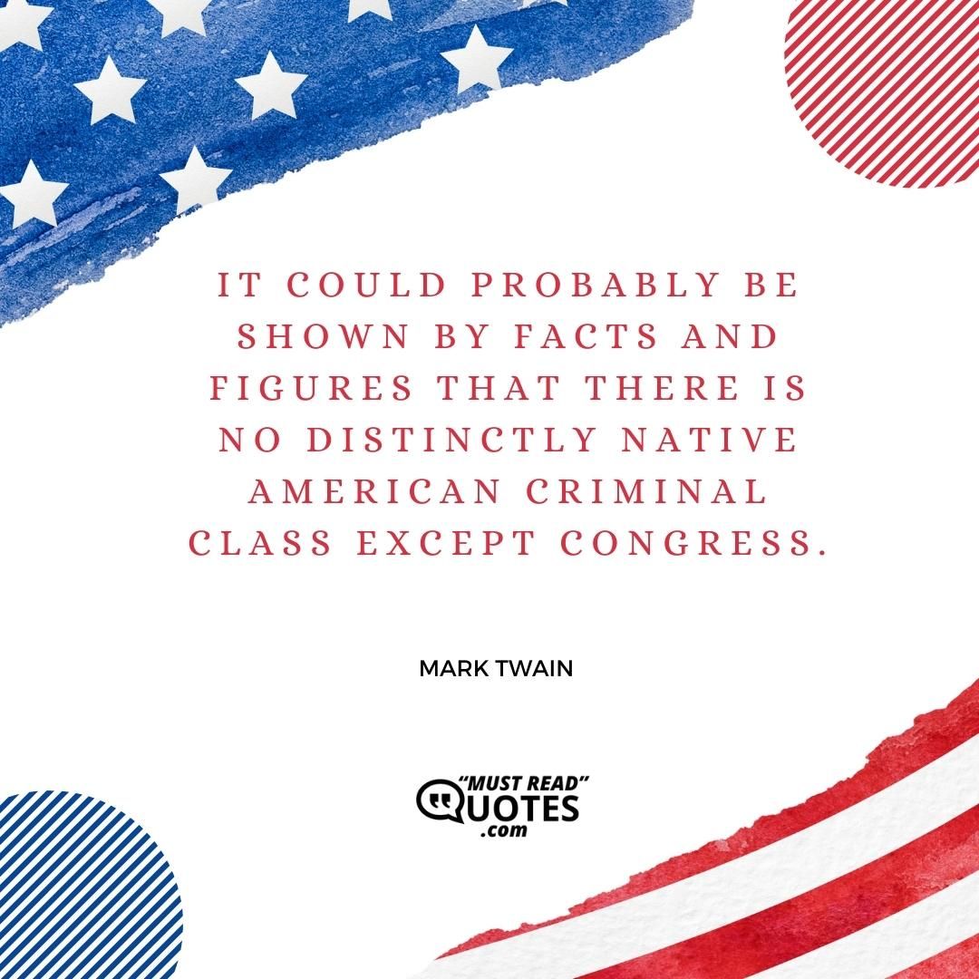 It could probably be shown by facts and figures that there is no distinctly native American criminal class except Congress.