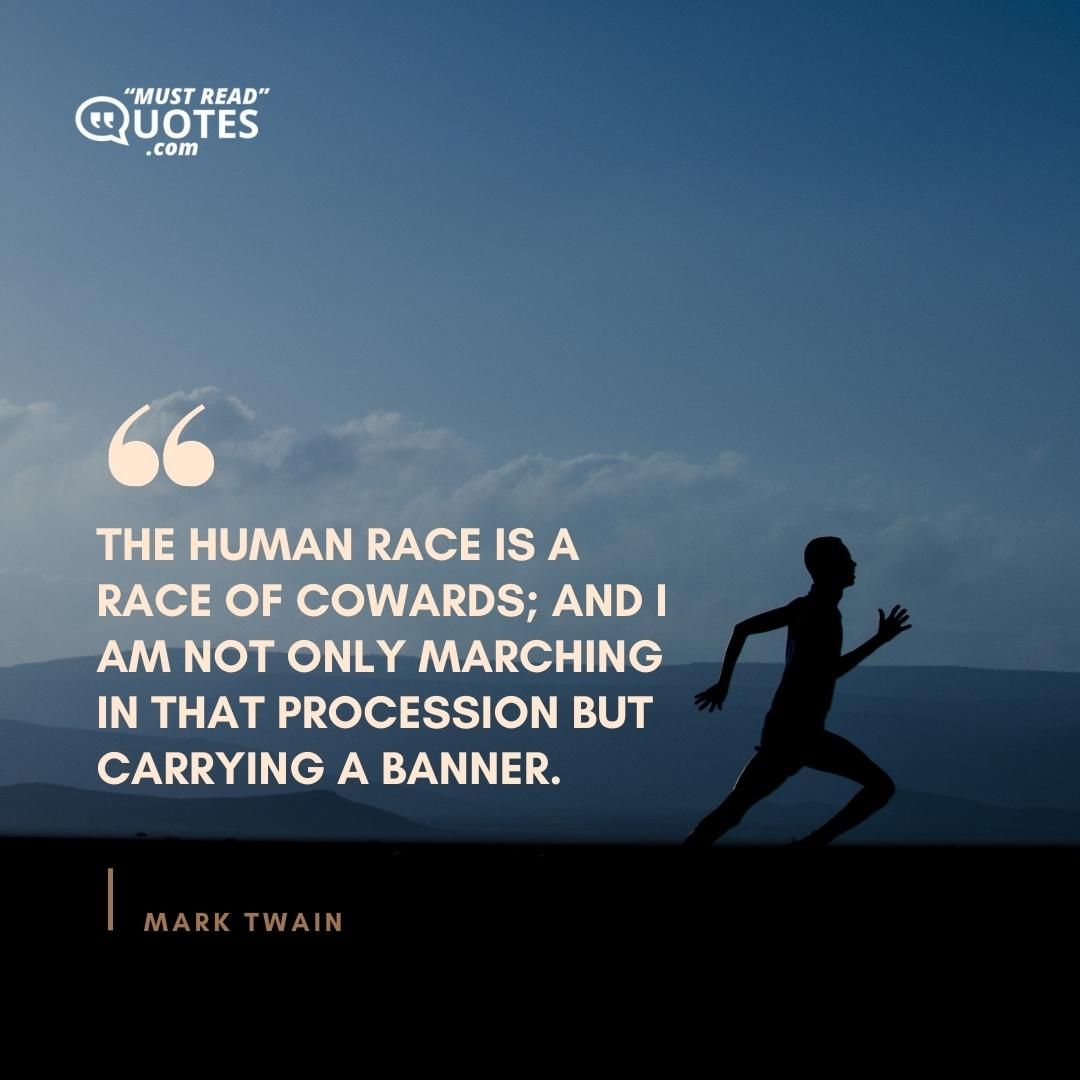 The human race is a race of cowards; and I am not only marching in that procession but carrying a banner.