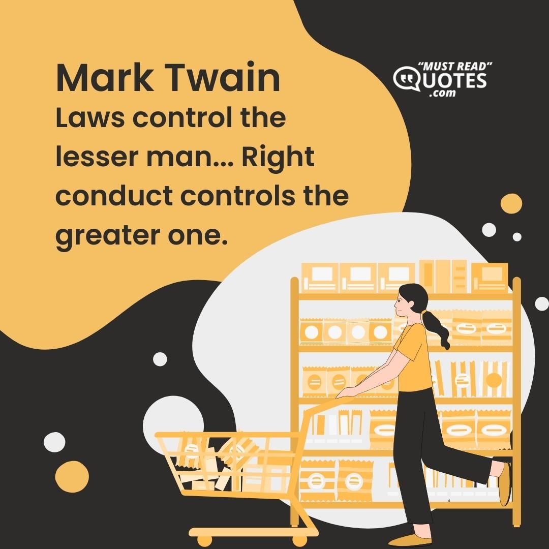 Laws control the lesser man... Right conduct controls the greater one.