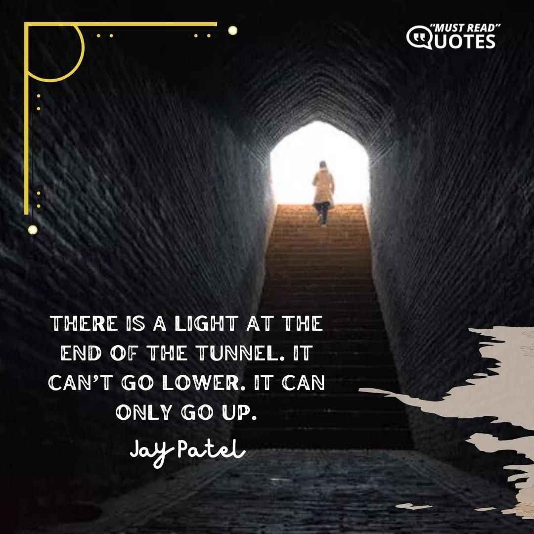 There is a light at the end of the tunnel. It can’t go lower. It can only go up.