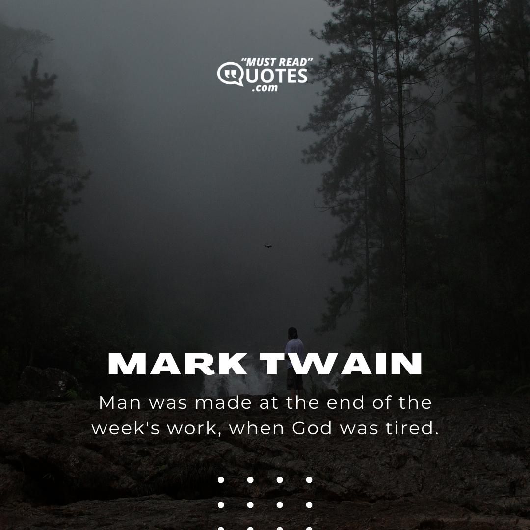 Man was made at the end of the week's work, when God was tired.