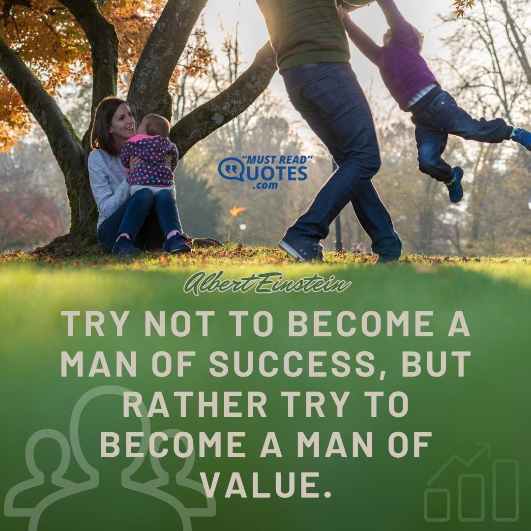 Try not to become a man of success, but rather try to become a man of value.