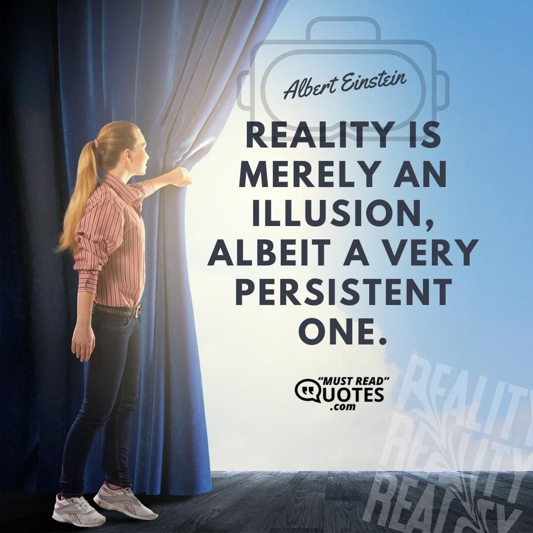 Reality is merely an illusion, albeit a very persistent one.