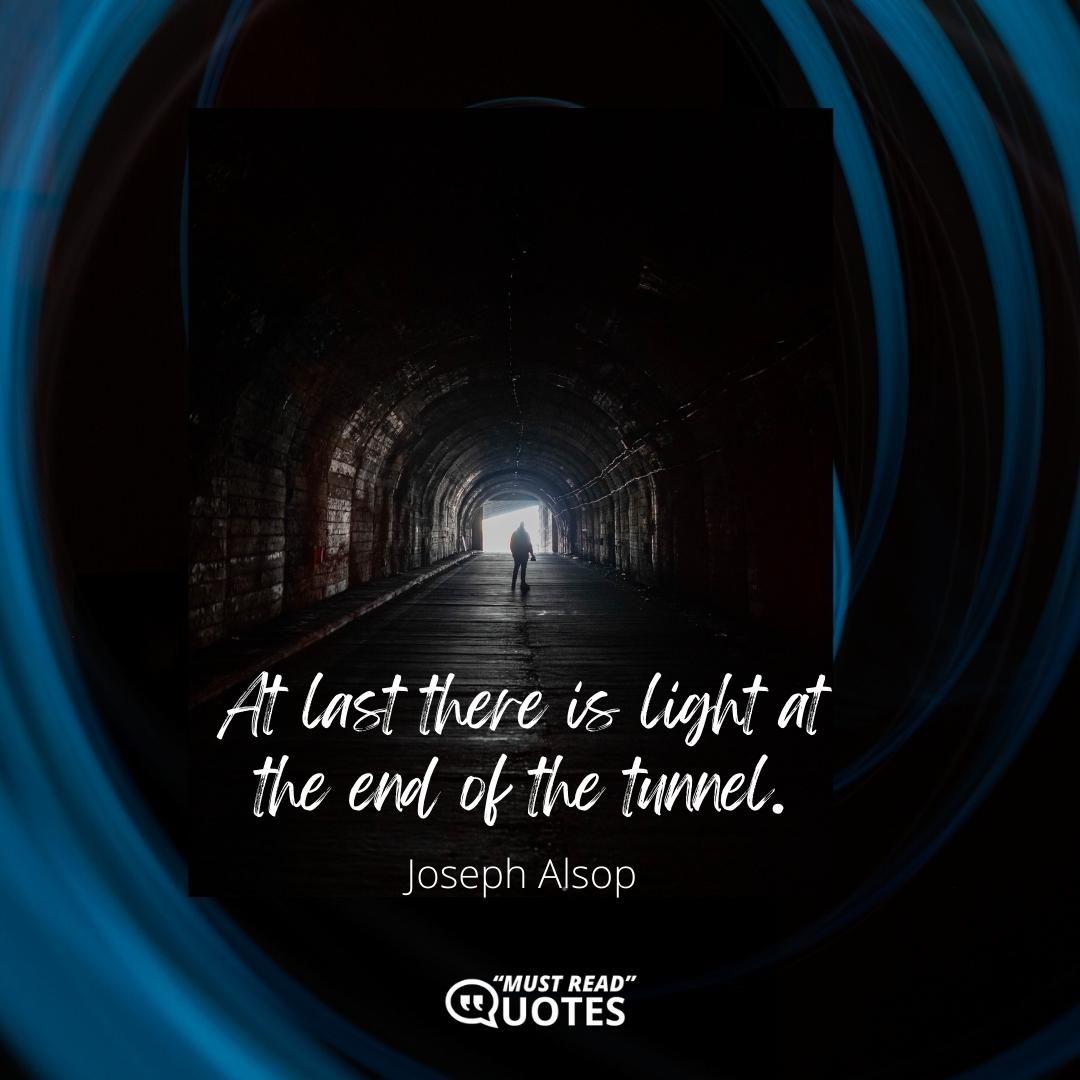 At last there is light at the end of the tunnel.