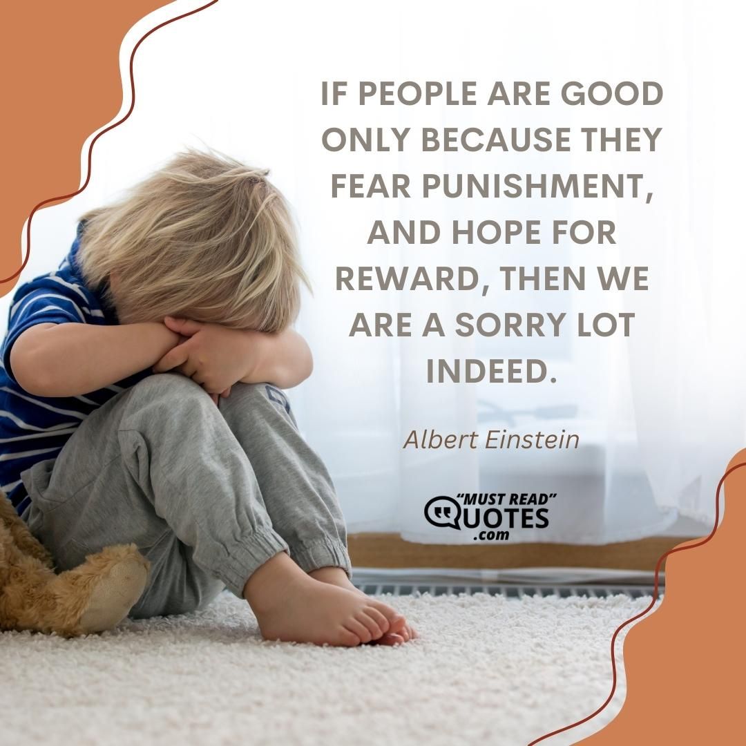 If people are good only because they fear punishment, and hope for reward, then we are a sorry lot indeed.