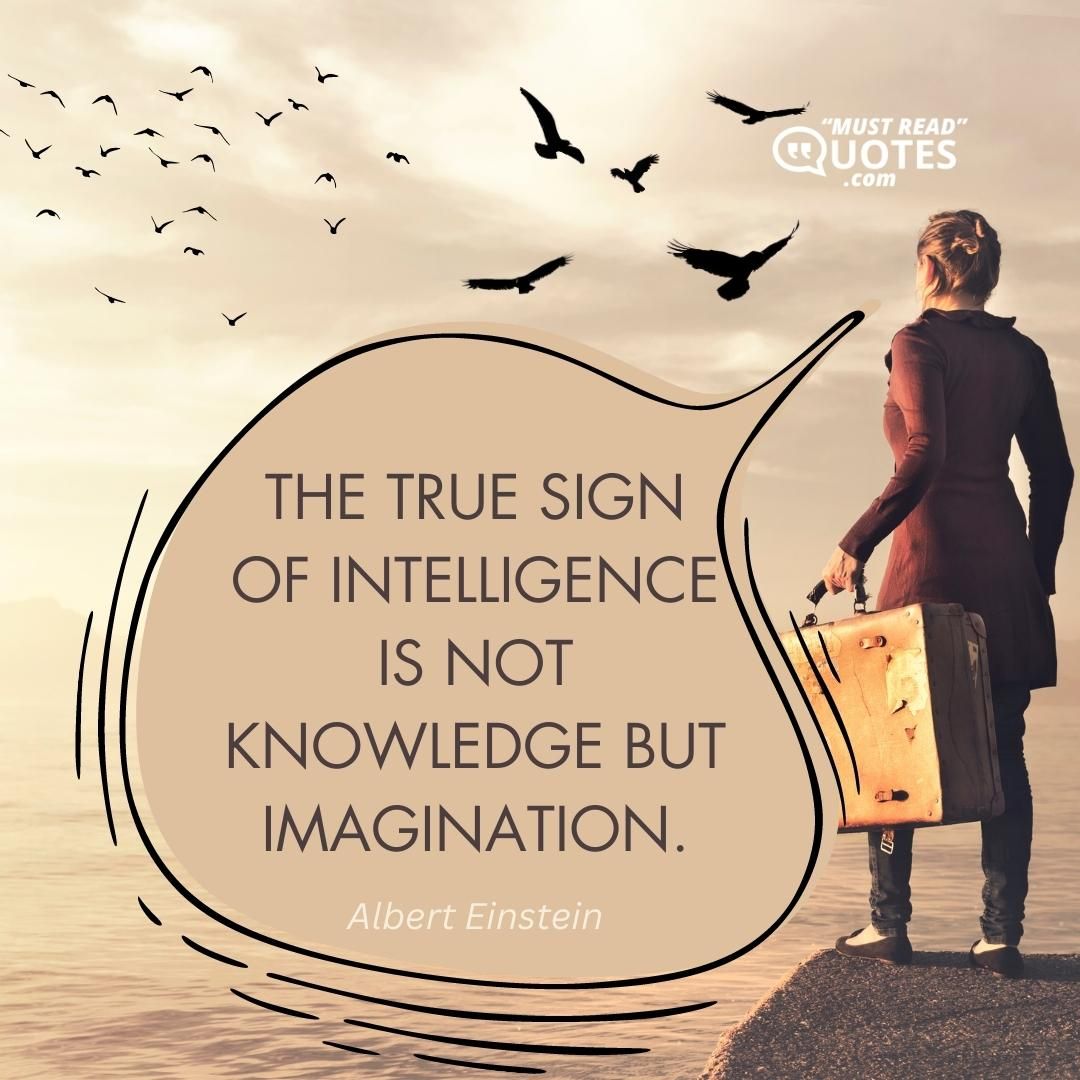 The true sign of intelligence is not knowledge but imagination.