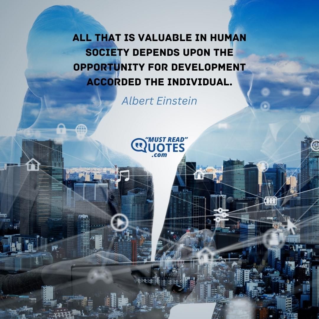 All that is valuable in human society depends upon the opportunity for development accorded the individual.