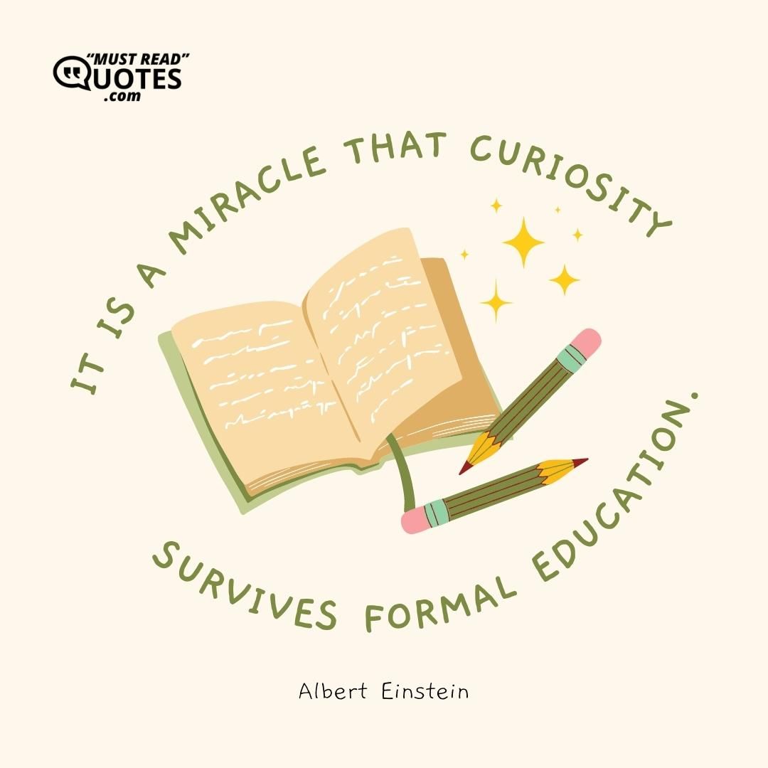 It is a miracle that curiosity survives formal education.