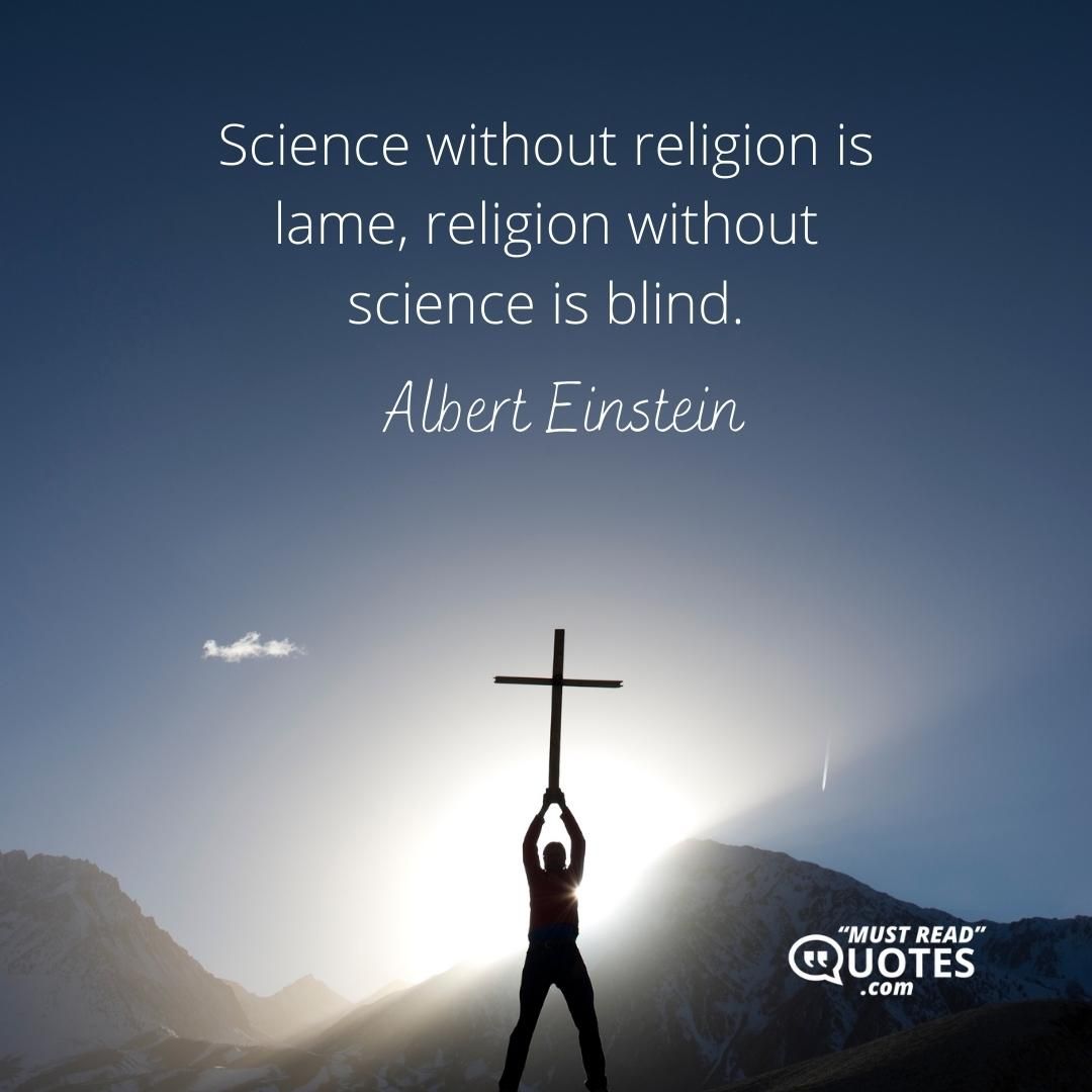 Science without religion is lame, religion without science is blind.