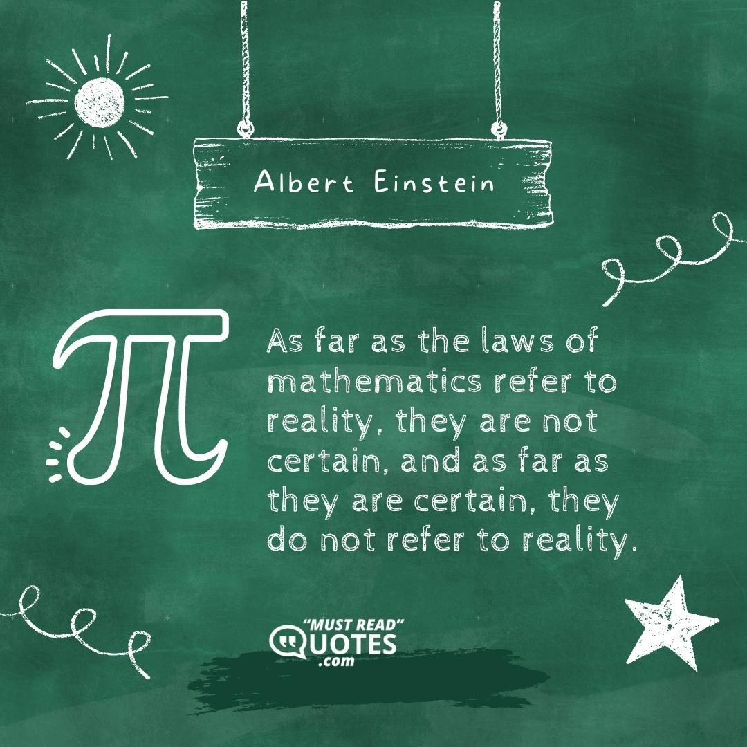 As far as the laws of mathematics refer to reality, they are not certain, and as far as they are certain, they do not refer to reality.