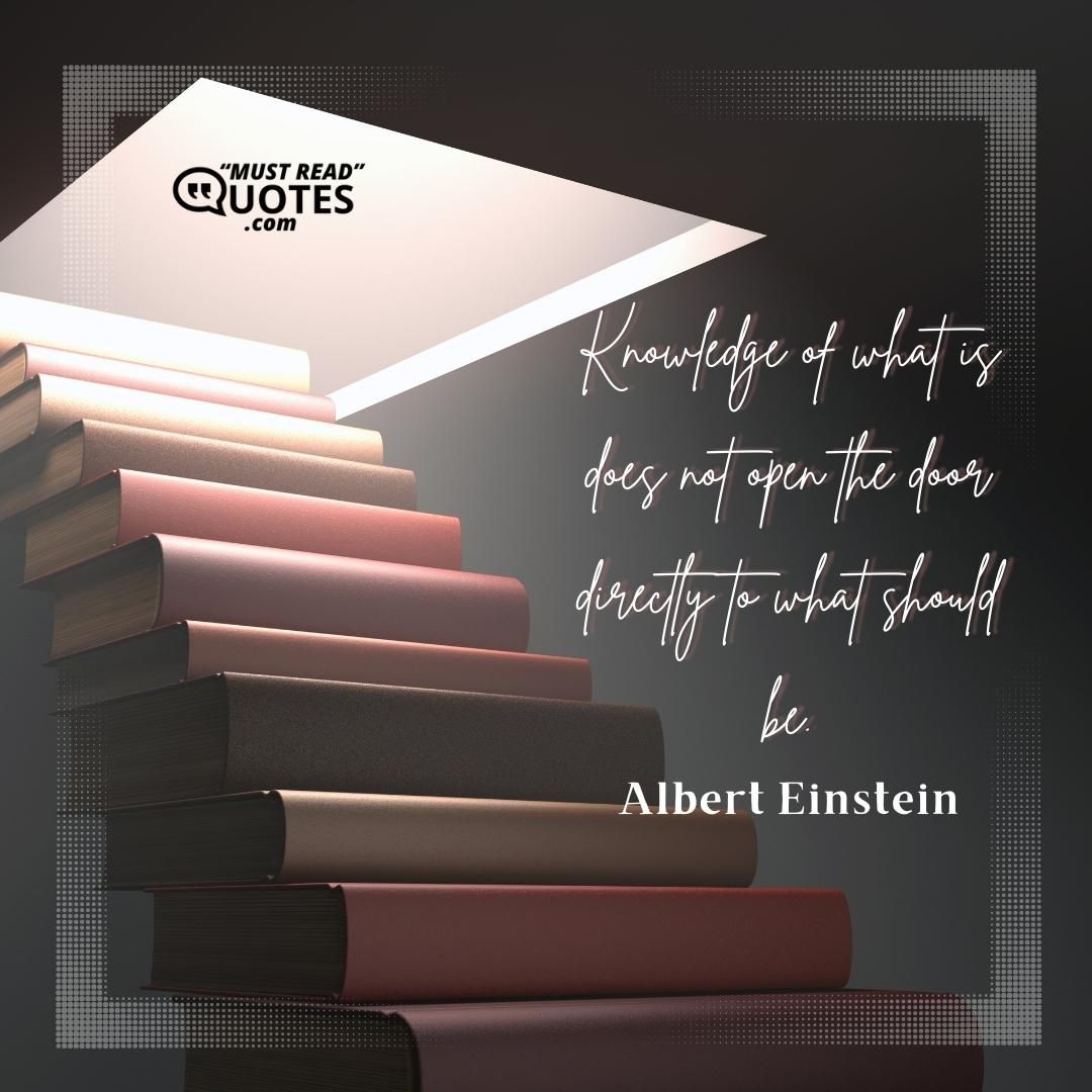 Knowledge of what is does not open the door directly to what should be.