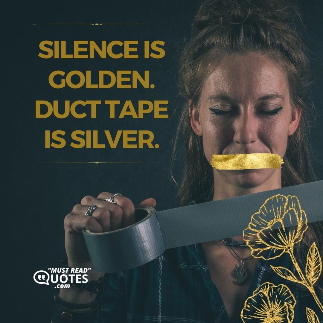 Silence is golden. Duct tape is silver.