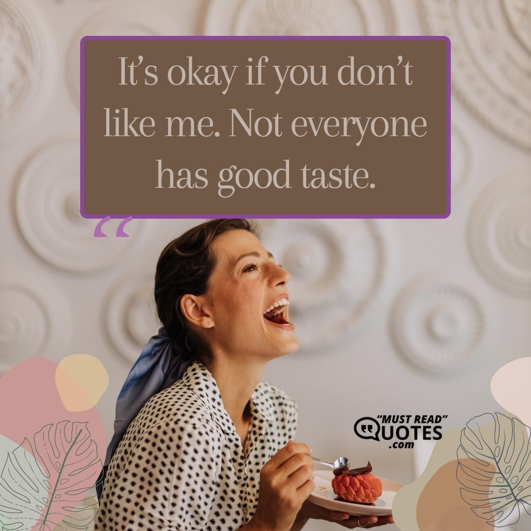 It’s okay if you don’t like me. Not everyone has good taste.