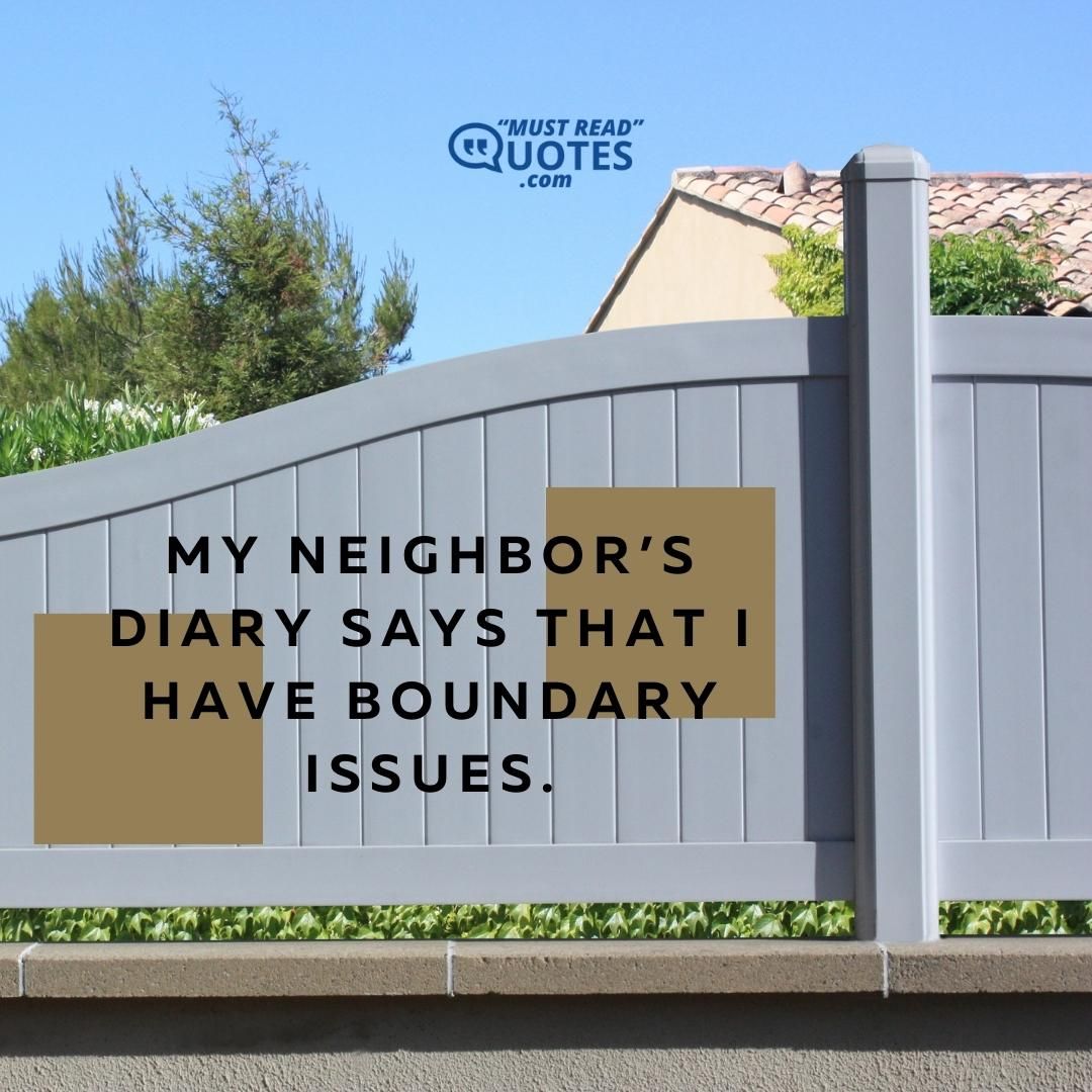 My neighbor’s diary says that I have boundary issues.