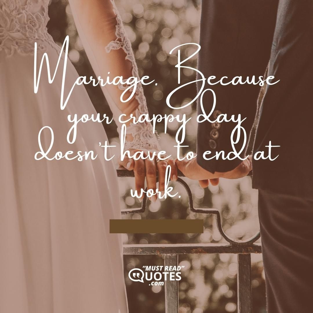 Marriage. Because your crappy day doesn't have to end at work.
