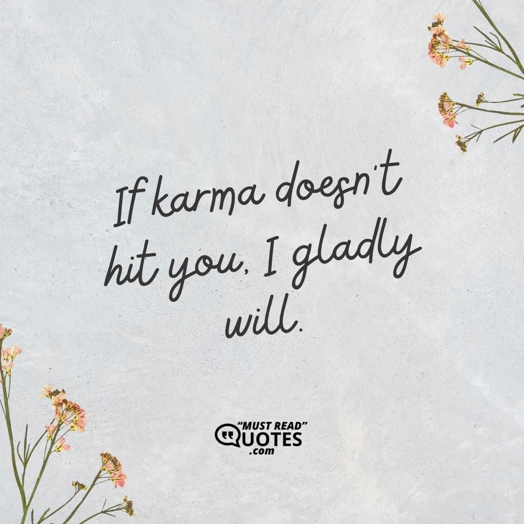 If karma doesn’t hit you, I gladly will.