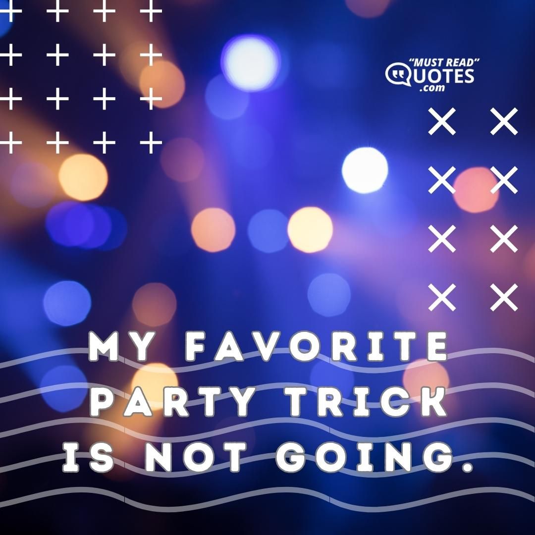 My favorite party trick is not going.