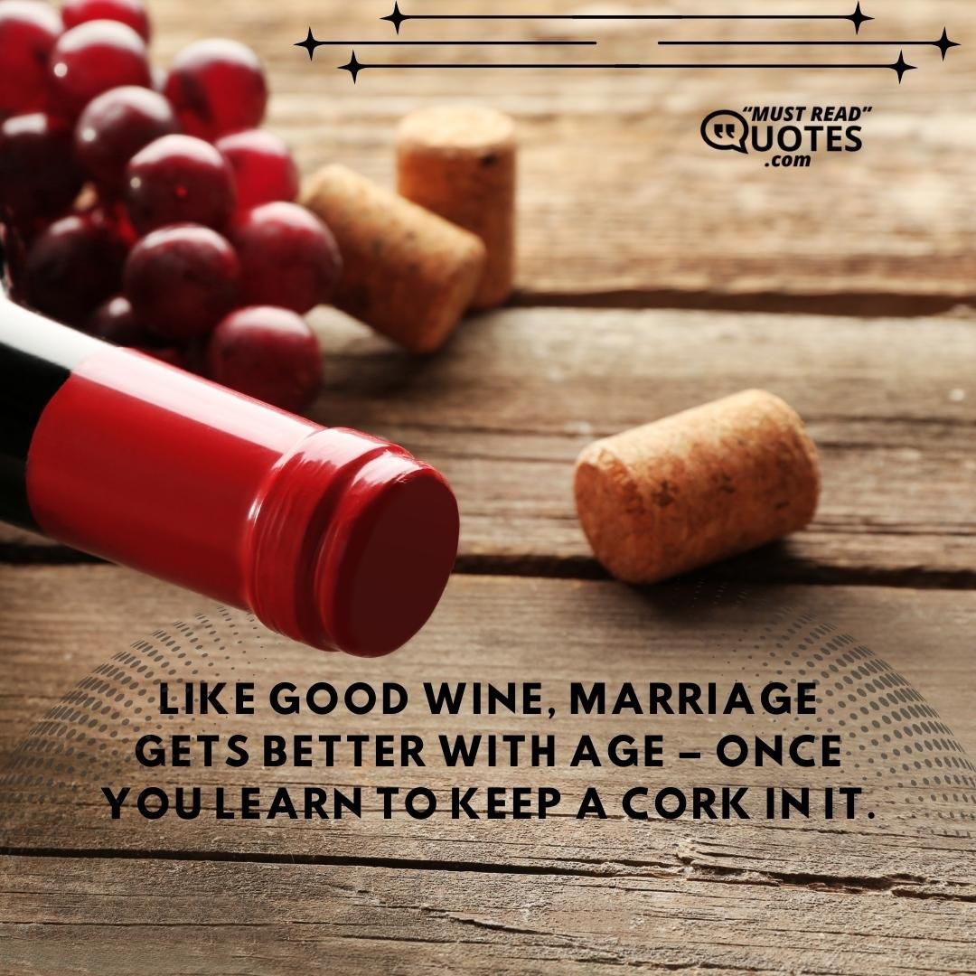 Like good wine, marriage gets better with age – once you learn to keep a cork in it.