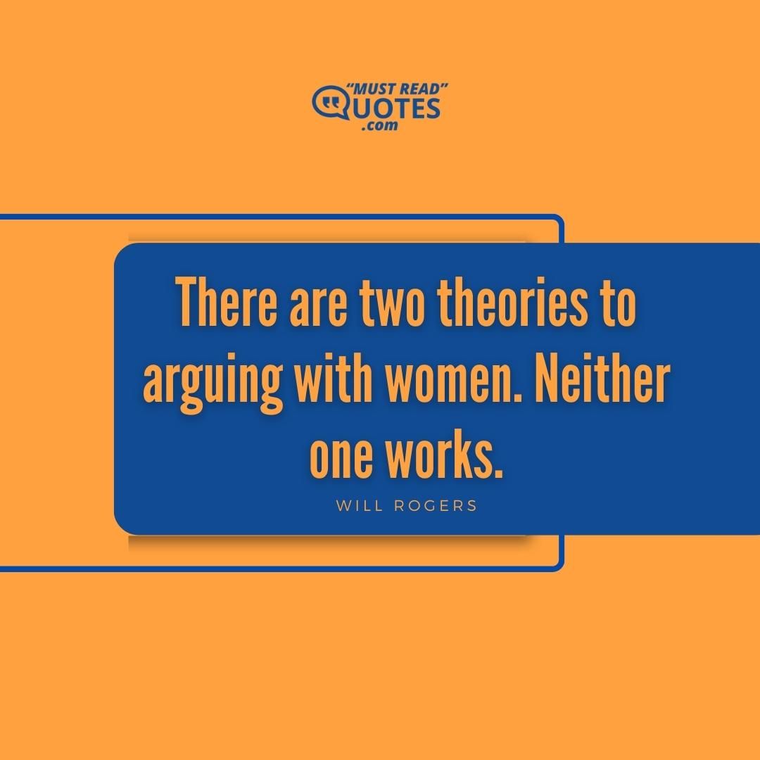 There are two theories to arguing with women. Neither one works.