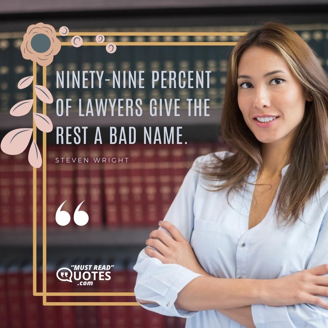 Ninety-nine percent of lawyers give the rest a bad name.