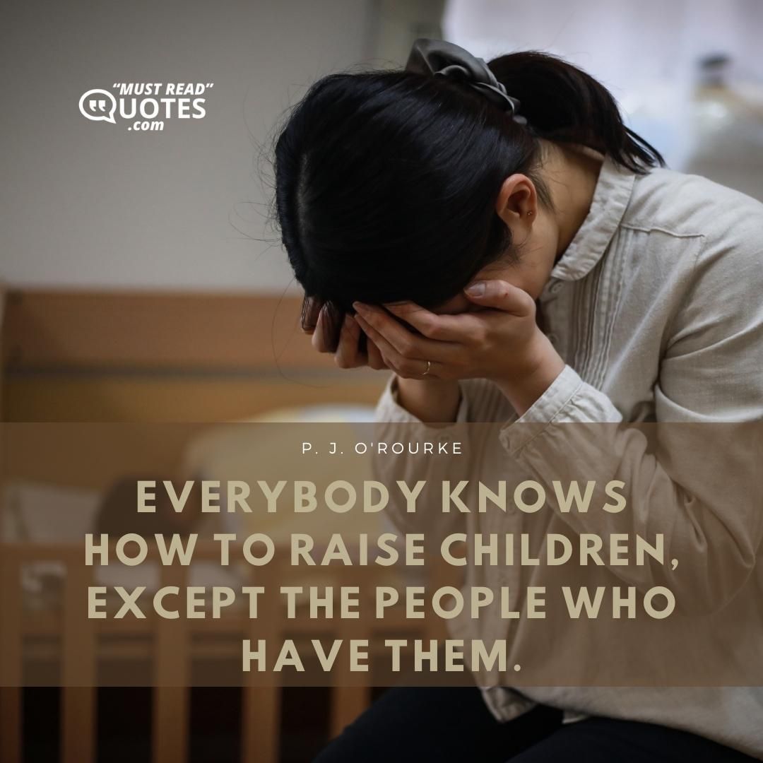 Everybody knows how to raise children, except the people who have them.