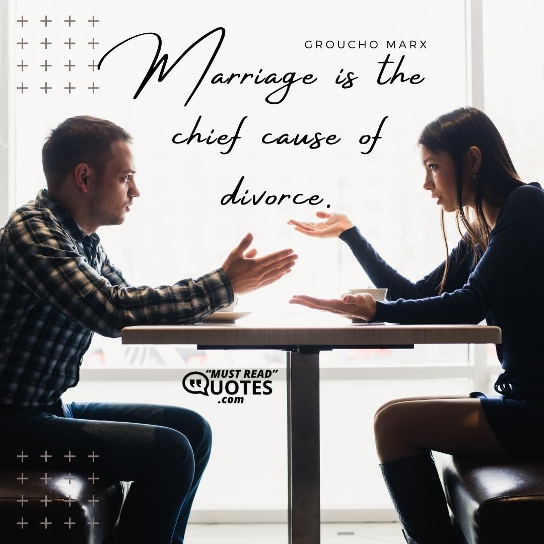 Marriage is the chief cause of divorce.