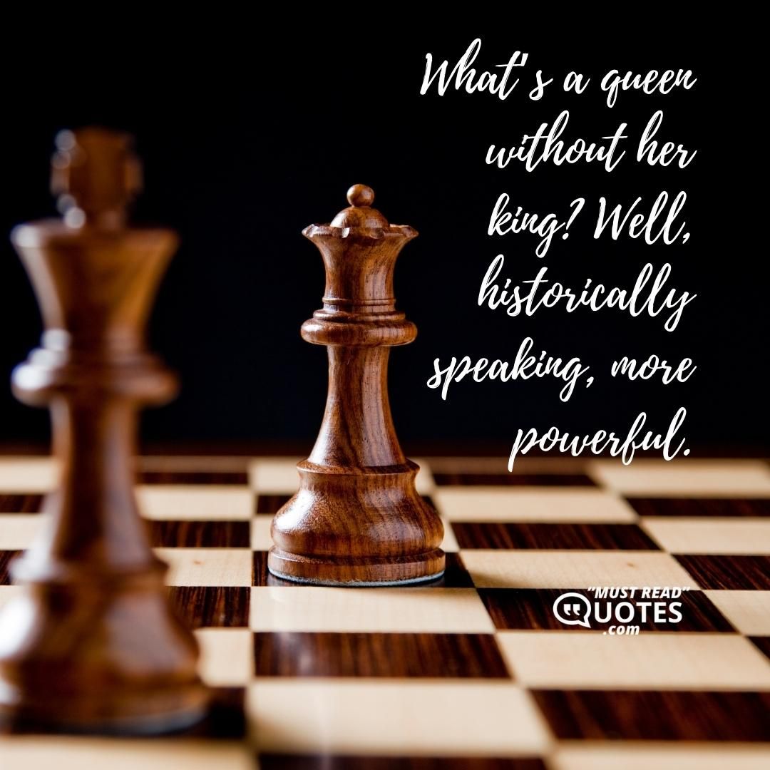 What’s a queen without her king? Well, historically speaking, more powerful.