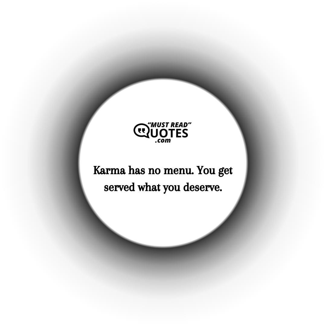 Karma has no menu. You get served what you deserve.
