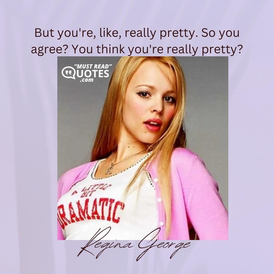 But you're, like, really pretty. So you agree? You think you're really pretty?