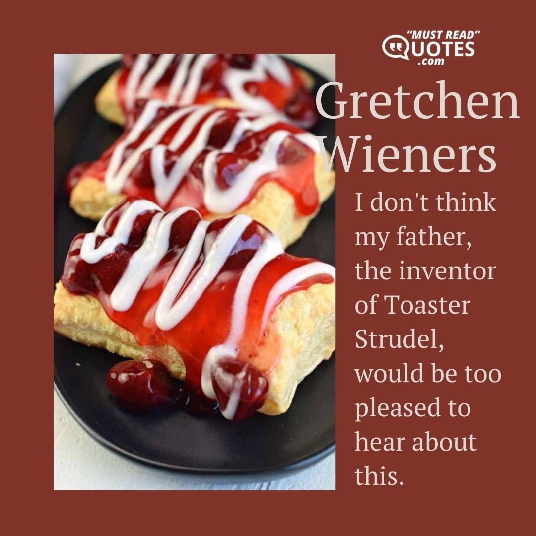 I don't think my father, the inventor of Toaster Strudel, would be too pleased to hear about this.