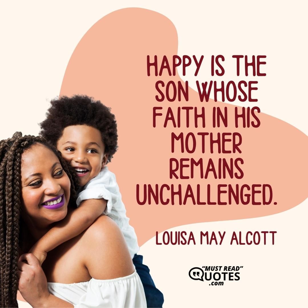 Happy is the son whose faith in his mother remains unchallenged.
