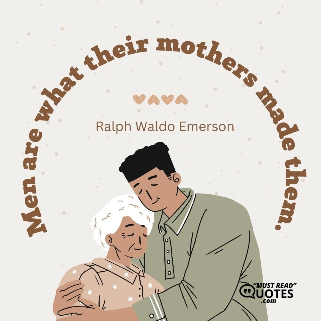 Men are what their mothers made them.