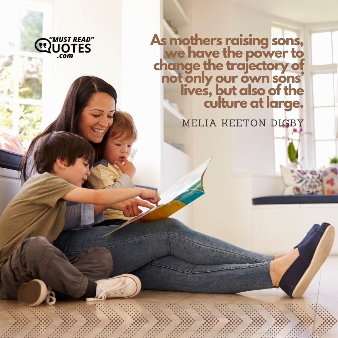 As mothers raising sons, we have the power to change the trajectory of not only our own sons’ lives, but also of the culture at large.
