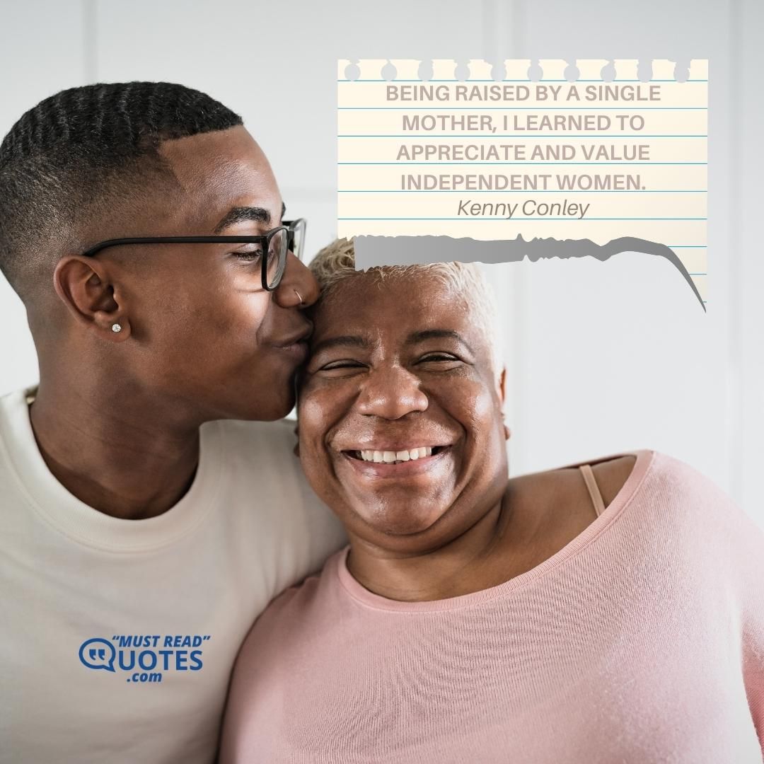 Being raised by a single mother, I learned to appreciate and value independent women.