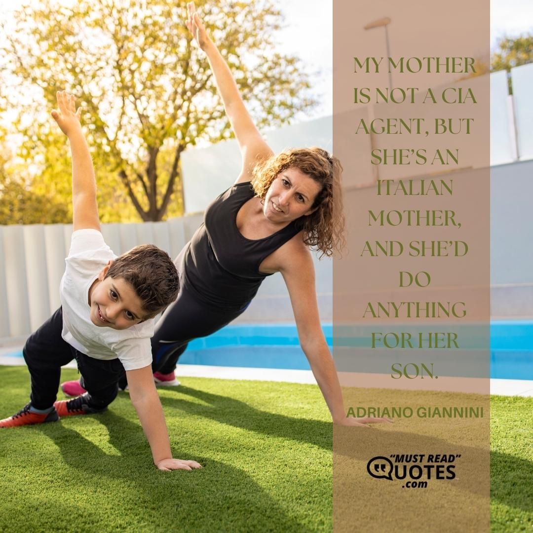My mother is not a CIA agent, but she’s an Italian mother, and she’d do anything for her son.