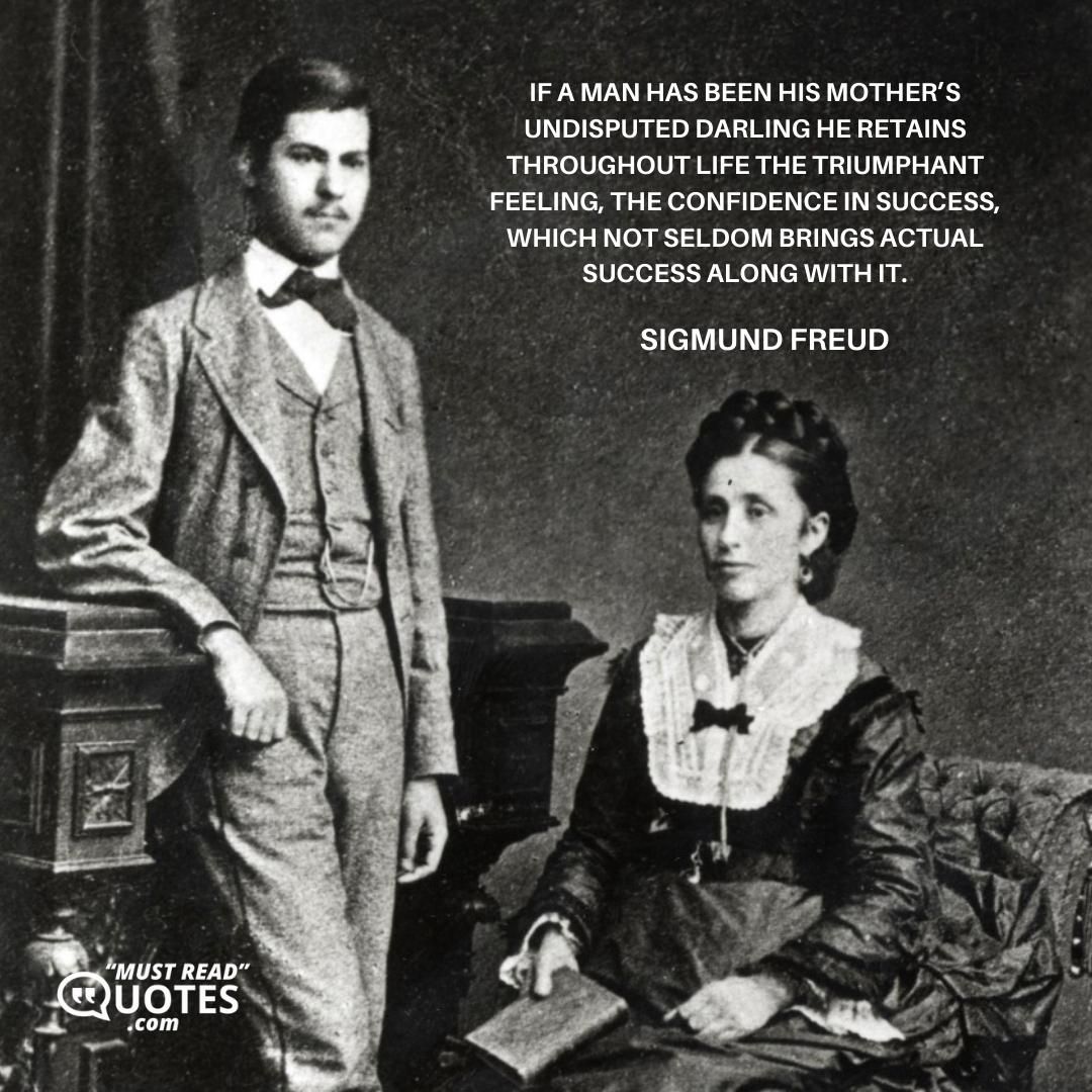 If a man has been his mother’s undisputed darling he retains throughout life the triumphant feeling, the confidence in success, which not seldom brings actual success along with it.