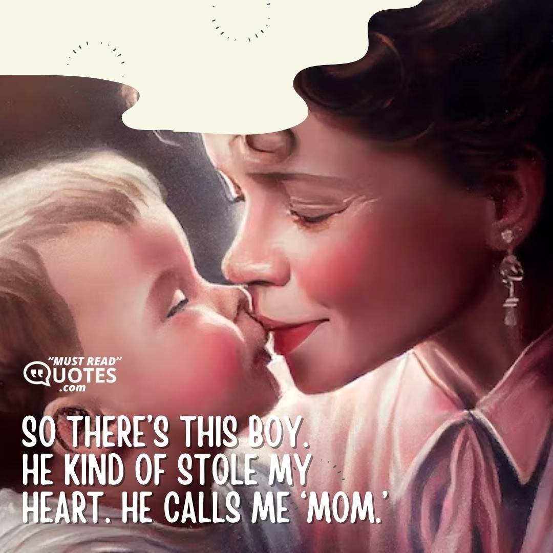 So there’s this boy. He kind of stole my heart. He calls me ‘Mom.’