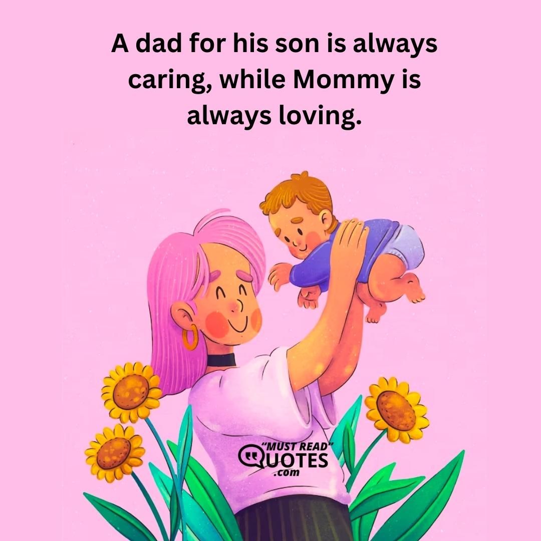 A dad for his son is always caring, while Mommy is always loving.