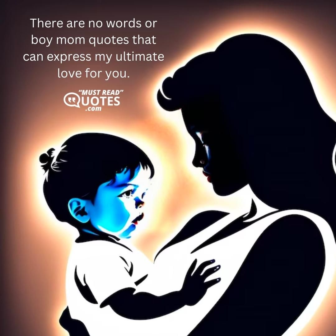 There are no words or boy mom quotes that can express my ultimate love for you.