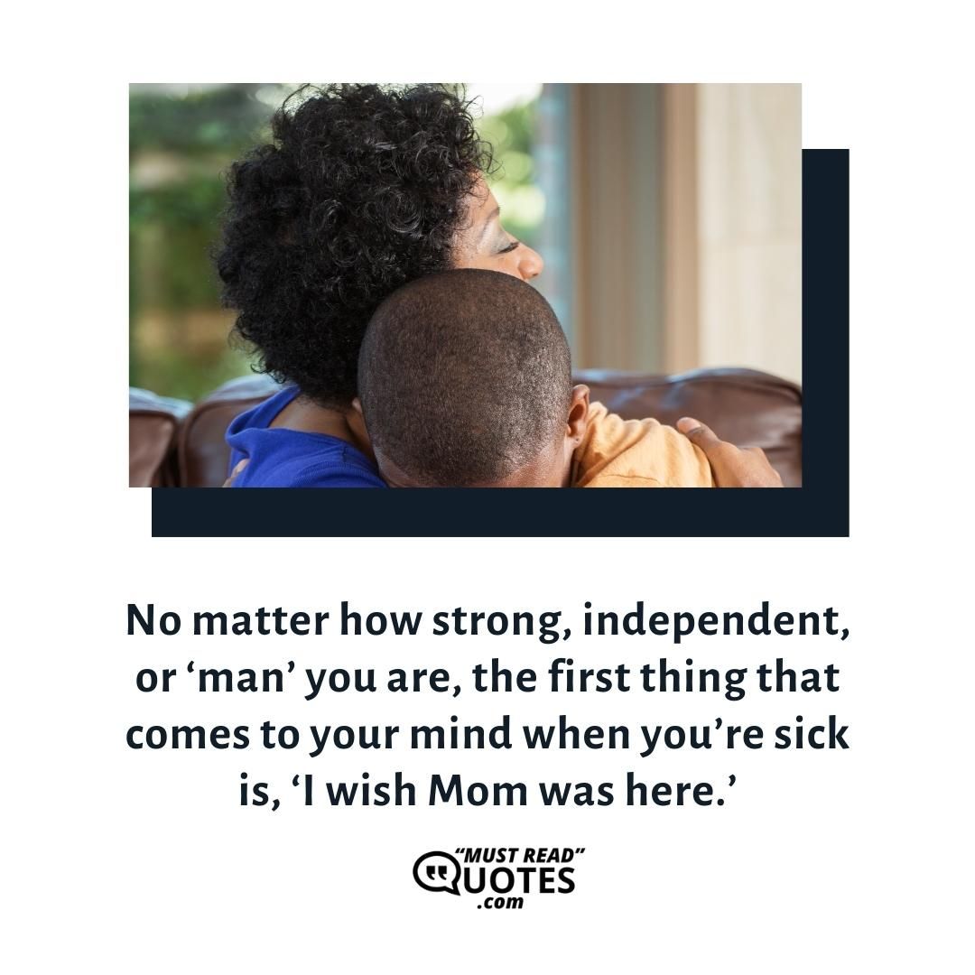 No matter how strong, independent, or ‘man’ you are, the first thing that comes to your mind when you’re sick is, ‘I wish Mom was here.’