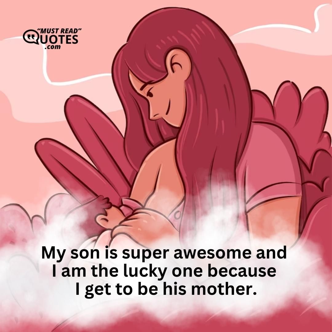 My son is super awesome and I am the lucky one because I get to be his mother.