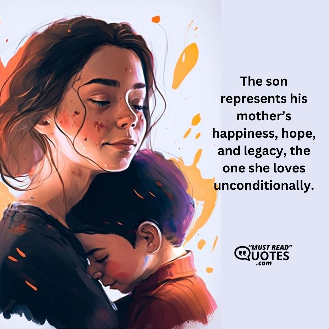 The son represents his mother’s happiness, hope, and legacy, the one she loves unconditionally.