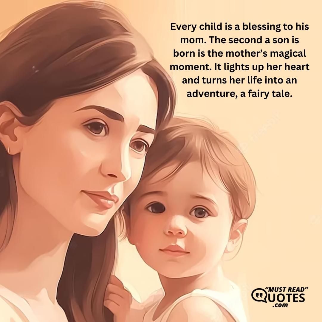 Every child is a blessing to his mom. The second a son is born is the mother’s magical moment. It lights up her heart and turns her life into an adventure, a fairy tale.