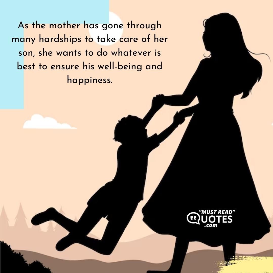 As the mother has gone through many hardships to take care of her son, she wants to do whatever is best to ensure his well-being and happiness.